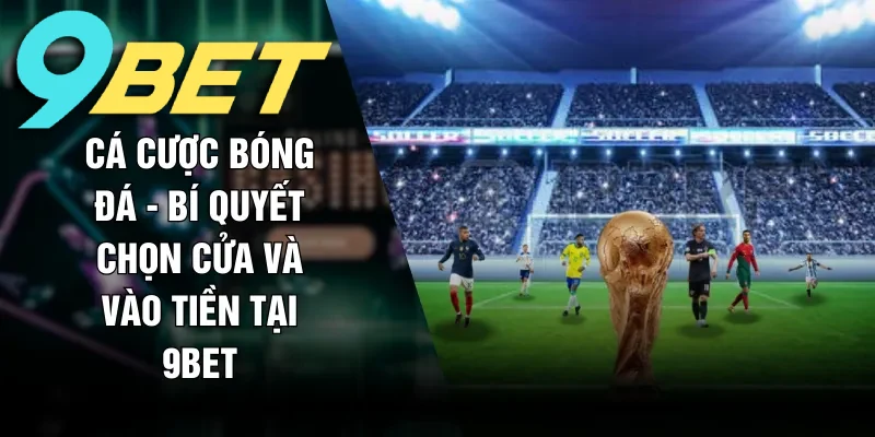 Cá cược bóng đá 9BET tìm hiểu cách đặt cược mới nhất năm 2026